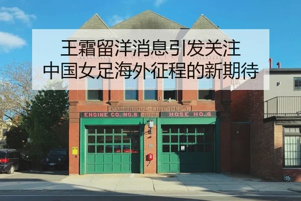 王霜留洋消息引发关注 中国女足海外征程的新期待