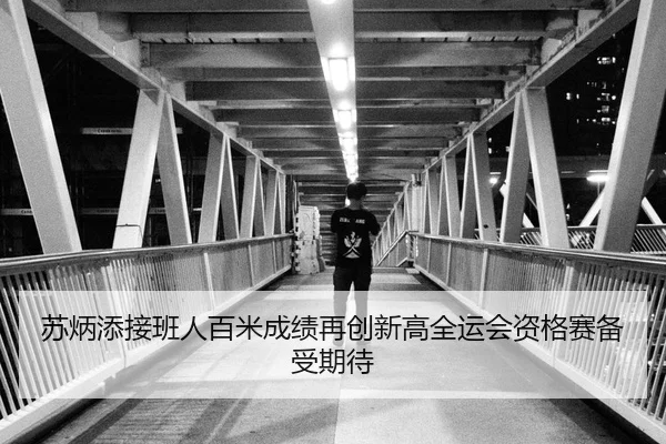 苏炳添接班人百米成绩再创新高全运会资格赛备受期待