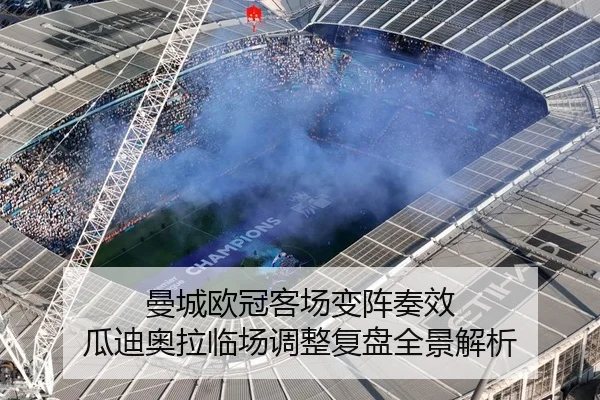 曼城欧冠客场变阵奏效 瓜迪奥拉临场调整复盘全景解析